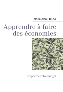 Apprendre à faire des économies. Respecter votre budget - Pillay Marie-Elda