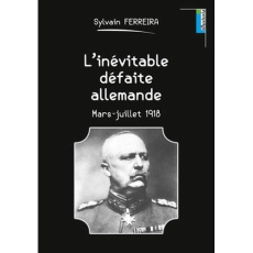 L'inévitable défaite allemande. Mars-juillet 1918 - Ferreira Sylvain