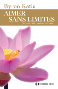 Aimer sans limites. Qui seriez-vous sans vos histoires ? - Byron Katie ; Beaudoin Philippe ; William Caroline