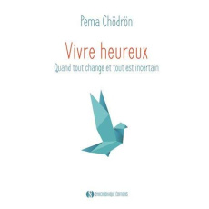 Vivre heureux. Quand tout change et tout est incertain - Chödrön Pema ; Duncan Oliver Joan ; Beaudoin Phili