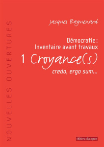 Démocratie : inventaire avant travaux. Tome 1, Croyance(s), credo, ergo sum... - Baguenard Jacques