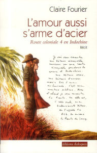 L'amour aussi s'arme d'acier. Route coloniale 4 en Indochine - Fourier Claire