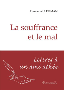 La souffrance et le mal. Lettres à un ami athée - Lehman Emmanuel