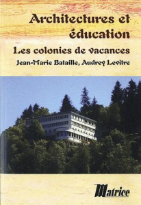 Architectures et éducation. Les colonies de vacances - Bataille Jean-Marie ; Levitre Audrey