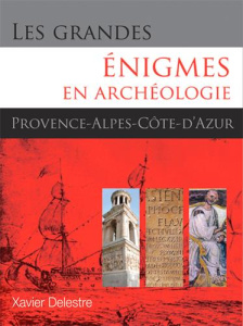 Les grandes énigmes en archéologie. Provence-Alpes-Côte d'Azur - Delestre Xavier