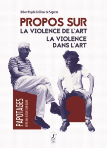 Propos sur la violence de l'art, la violence dans l'art - Pujade Robert ; Sagazan Olivier de