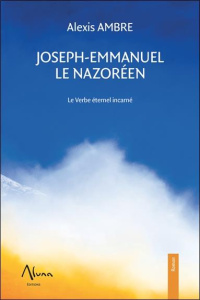 Joseph-Emmanuel le Nazoréen. Le verbe éternel incarné - Ambre Alexis