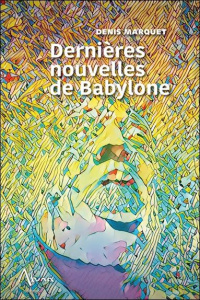 Dernières nouvelles de Babylone - Marquet Denis