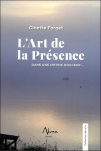 L'Art de la Présence. Dans une infinie douceur... - Forget Ginette