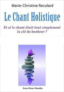 Le chant holistique. Et si le chant était tout simplement la clé du bonheur ? - Reculard Marie-Christine