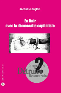 Comprendre, détruire, reconstruire. Tome 2, En finir avec la démocratie capitaliste - Langlois Jacques