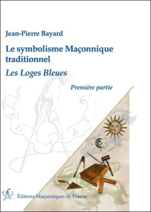 Le symbolisme maçonnique traditionnel/1/Les loges bleues / Les loges bleues - Bayard Jean Pierre