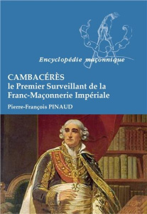 Cambacérès - Le premier surveillant de la Franc Maçonnerie Impériale - Pinaud Pierre François