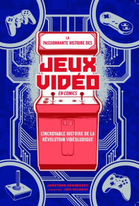 La passionnante histoire des jeux vidéo en comics. L'incroyable histoire de la révolution vidéoludiq - Hennessey Jonathan ; McGowan Jack ; Legros Louis