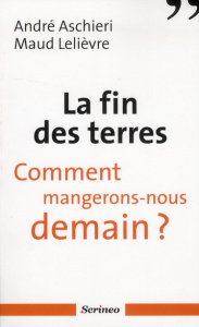 La fin des terres. Comment mangerons-nous demain ? - Aschieri André ; Lelièvre Maud