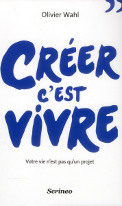 Créer c'est vivre. Votre vie n'est pas qu'un projet - Wahl Olivier