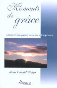Moments de grâce. Lorsque Dieu rejoint notre vie à l'improviste - Walsch Neale Donald