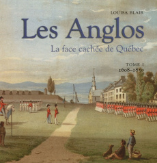 Les Anglos. La face cachée de Québec Tome 1, 1608-1850 - Blair Louisa ; Champoux Paule