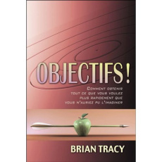 Objectifs. Comment obtenir tout ce que vous voulez plus rapidement que vous n'auriez l'imaginer - Tracy Brian ; Gagnon Marie-Andrée