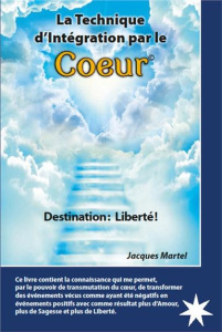 La technique d'intégration par le coeur. Destination : liberté ! - Martel Jacques ; Bernier Lucie