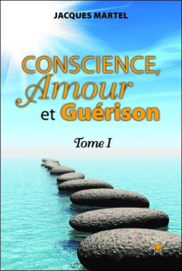 Conscience, Amour et Guérison. Tome 1 - Martel Jacques ; Bernier Lucie
