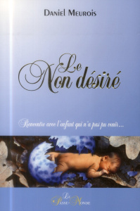 Le non désiré. Rencontre avec l'enfant qui n'a pas pu venir? - Meurois Daniel