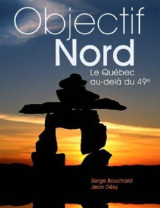 Objectif Nord. Le Québec au-delà du 49e, Edition bilingue français-anglais - Bouchard Serge ; Désy Jean ; Dupuis Mathieu ; Witt