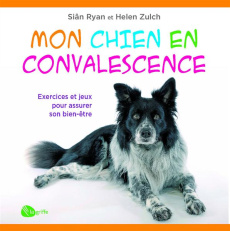 Mon chien en convalescence. Exercices et jeux pour assurer son bien-être - Ryan Siân ; Zulch Helen ; Chrétien Marie-Josée