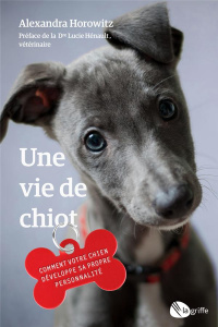 Une vie de chiot. Comment votre chien développe sa propre personnalité - Horowitz Alexandra ; Hénault Lucie ; Vanier Paulet