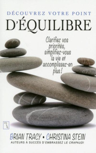 Découvrez votre point d'équilibre. Clarifiez vos priorités, simplifiez-vous la vie et accomplissez-e - Tracy Brian ; Stein Christina ; Gagnon Marie-André