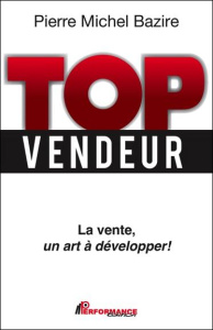 Top vendeur / La vente, un art à développer pour iser l'excellence et atteindre de nouveaux sommets - Bazire Pierre Michel