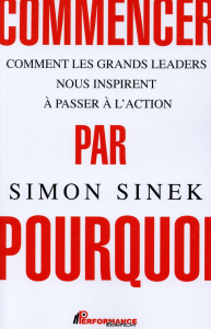 Commencer par pourquoi. Comment les grands leaders nous inspirent à passer à l'action - Sinek Simon