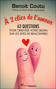 A 2 clics de l'amour. 63 questions pour orienter votre destin sur les sites de rencontres - Coutu Benoit ; Richer Gilbert
