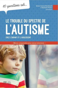 10 questions sur le trouble du spectre de l'autisme chez l'enfant et l'adolescent - Poirier Nathalie ; Leroux-Boudreault Ariane
