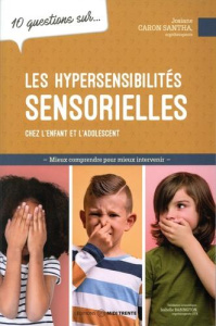 10 questions sur les hypersensibilités sensorielles chez l'enfant et l'adolescent - Caron Santha Josiane ; Babington Isabelle