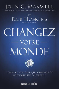 CHANGEZ VOTRE MONDE - COMMENT N'IMPORTE QUI, N'IMPORTE OU PEUT FAIRE UNE DIFFERENCE - MAXWELL/HOSKINS