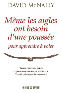 Même les aigles ont besoin d'une poussée pour apprendre à voler. Transcandez vos peurs et prenez con - McNally David ; Manseau Jean-Pierre