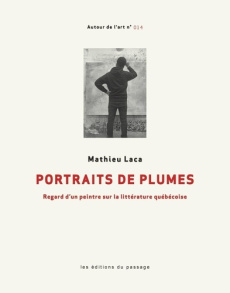 Portraits de plumes. Regard d'un peintre sur la littérature québécoise - Laca Mathieu