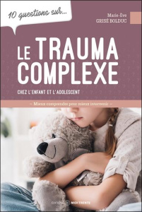 10 questions sur le trauma complexe. Chez l'enfant et l'adolescent - Grisé Bolduc Marie-Eve