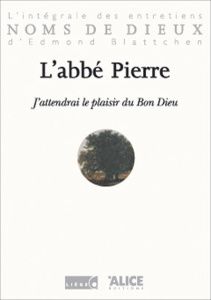 J'ATTENDRAI LE PLAISIR DU BON DIEU. L'INTEGRALE DES ENTRETIENS D'EDMOND BLATTCHEN - ABBE PIERRE