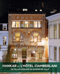 Hankar et l'hôtel Ciamberlani / Un palais déguisé en maison de ville - Collectif , Loyer François, Heymans Vincent