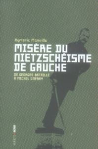 Misère du nietzschéisme de gauche. De Georges Bataille à Michel Onfray - Monville Aymeric