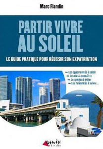 Partir vivre au soleil. Le guide pratique pour réussir son expatriation - Flandin Marc