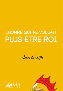 L'homme qui ne voulait plus être roi - Condijts Joan