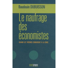Le naufrage des économistes. Quand les théories conduisent à la crise - Dubuisson Baudouin