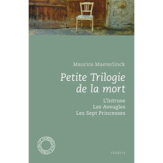 Petite Trilogie de la mort. L'Intruse ; Les Aveugles ; Les Sept Princesses - Maeterlinck Maurice ; Van de Kerckhove Fabrice