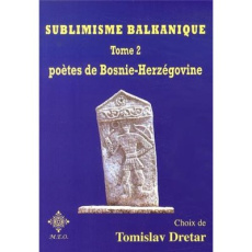 Sublimisme balkanique. Tome 2, Poètes de Bosnie-Herzégovine - Dretar Tomislav ; Adam Gérard