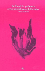 Le Feu de la présence. Aviver les expériences de l'invisible - Luhrmann Tanya ; Renaut Sophie