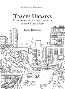 Tracés urbains. Huit errances de street artistes de New York à Paris - Barbaray Laura
