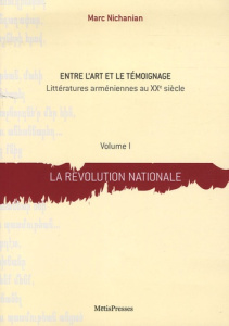 Entre l'art et le témoignage. Littératures arméniennes au XXe siècle Volume 1, La révolution nationa - Nichanian Marc